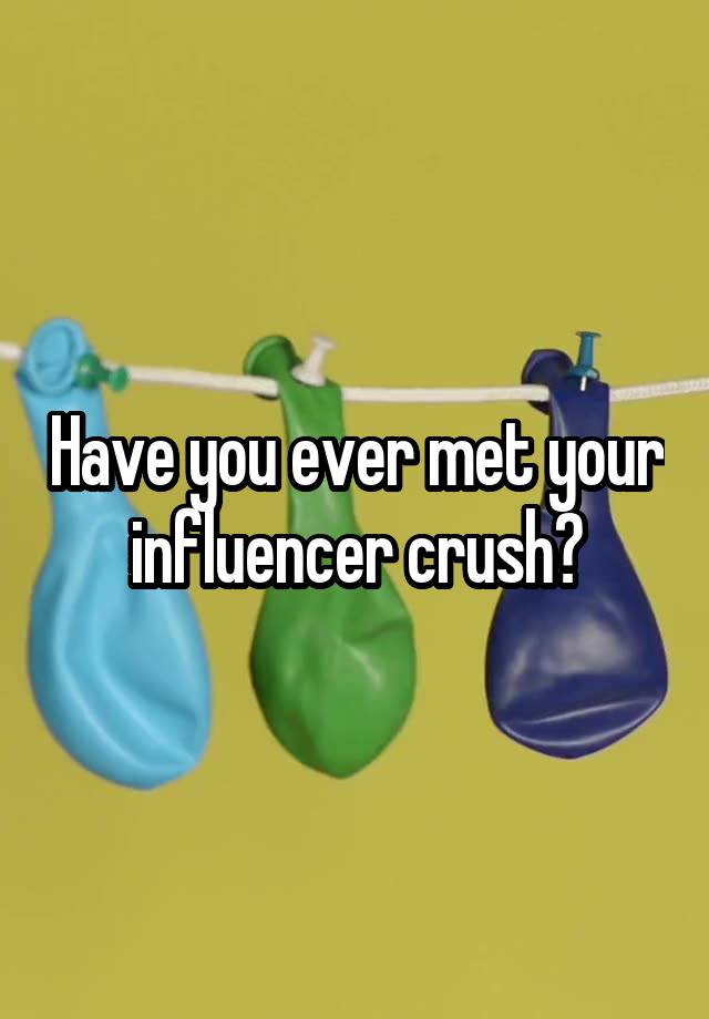 Have you ever met your influencer crush?