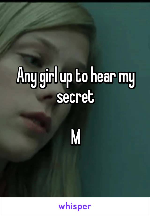 Any girl up to hear my secret

M