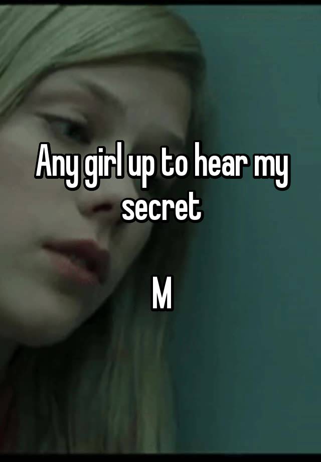 Any girl up to hear my secret

M