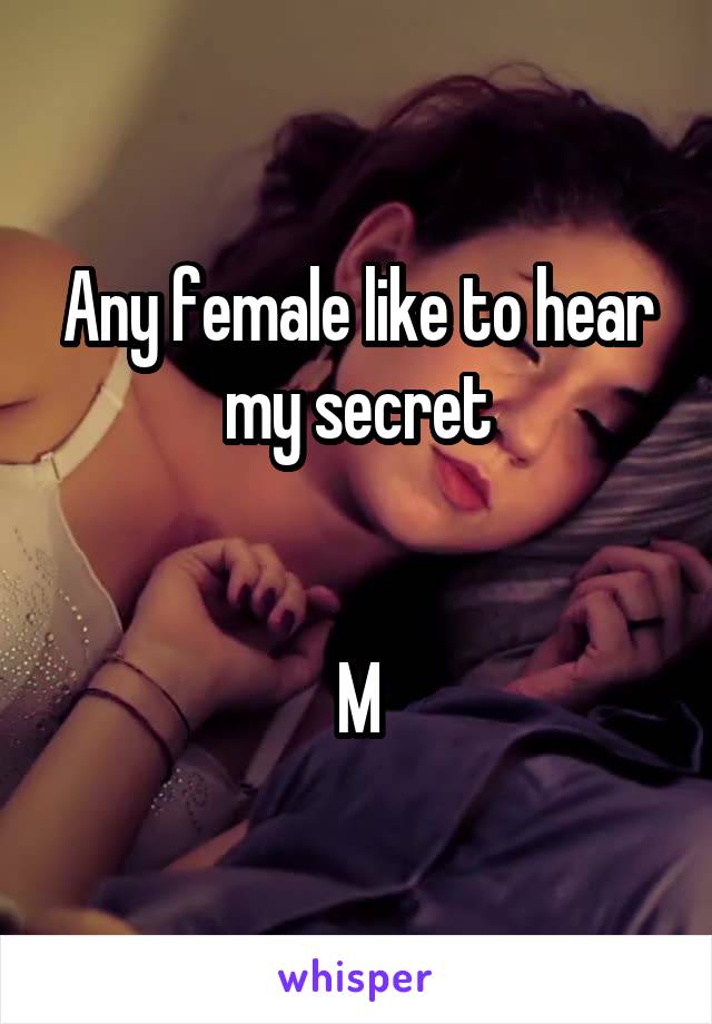 Any female like to hear my secret


M