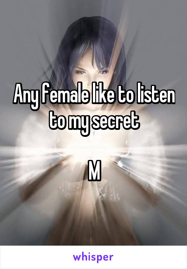 Any female like to listen to my secret

M