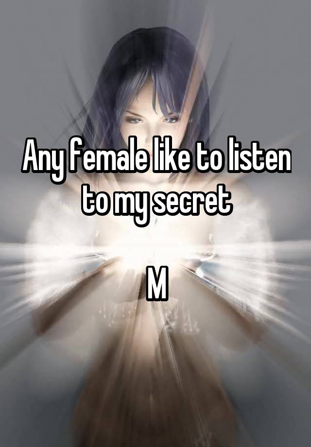 Any female like to listen to my secret

M