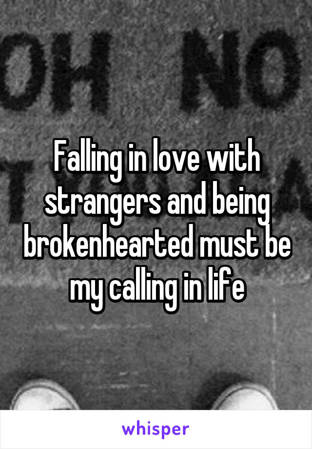 Falling in love with strangers and being brokenhearted must be my calling in life