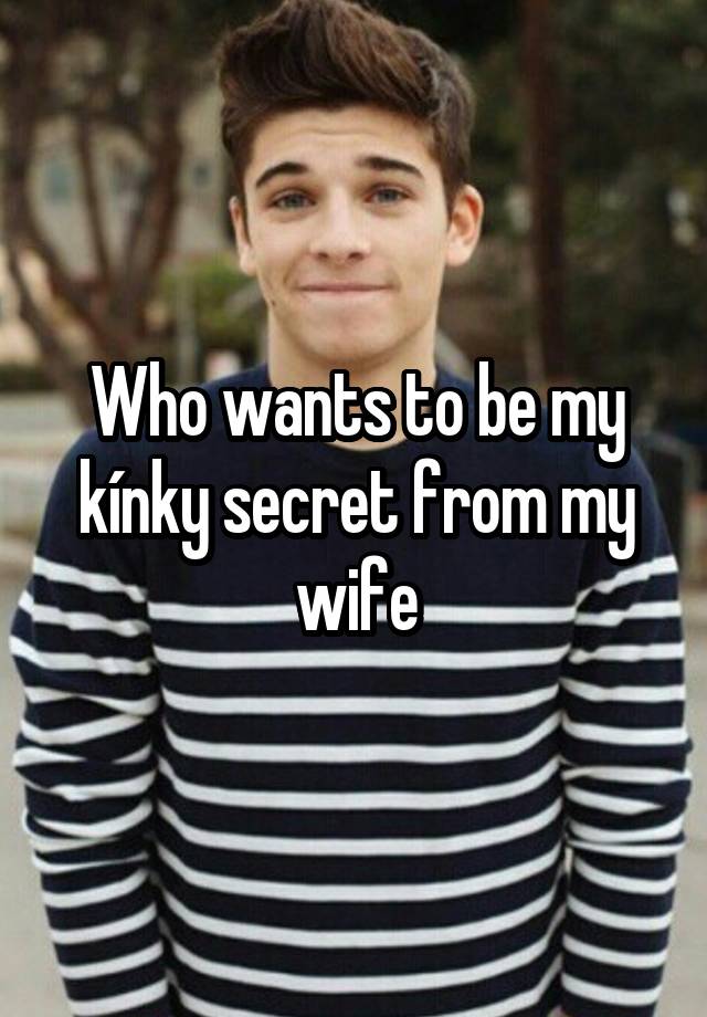 Who wants to be my kínky secret from my wife