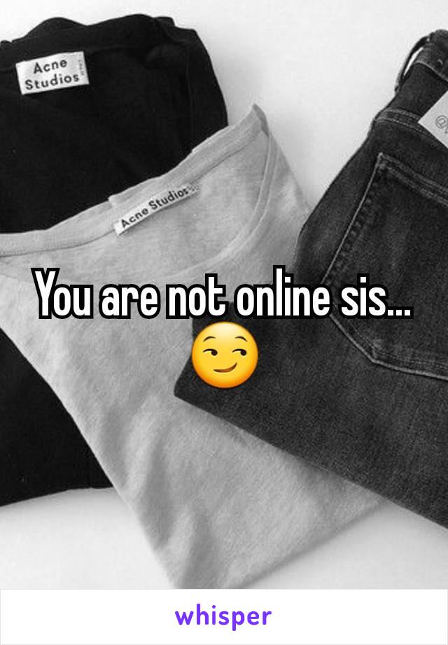 You are not online sis... 😏