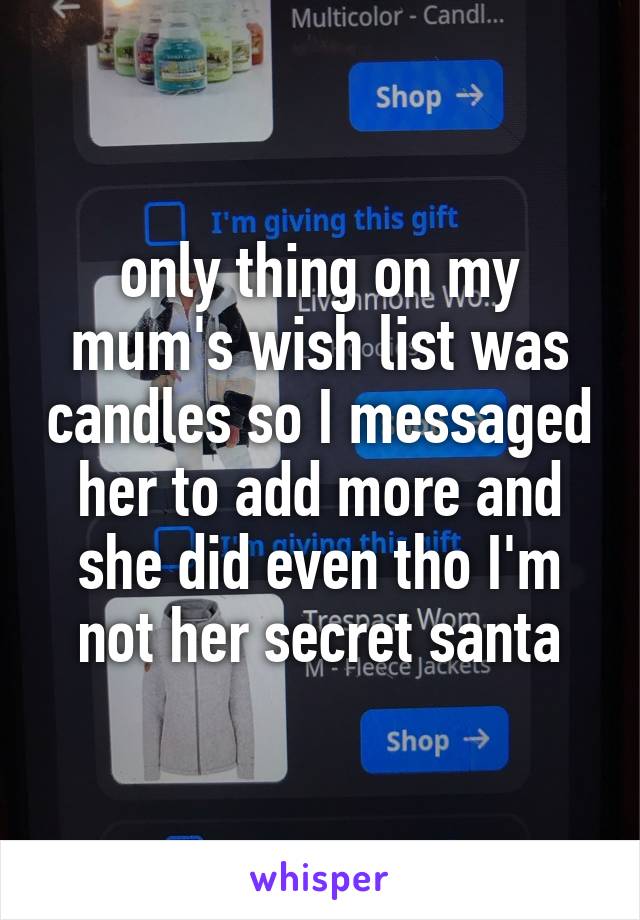 only thing on my mum's wish list was candles so I messaged her to add more and she did even tho I'm not her secret santa