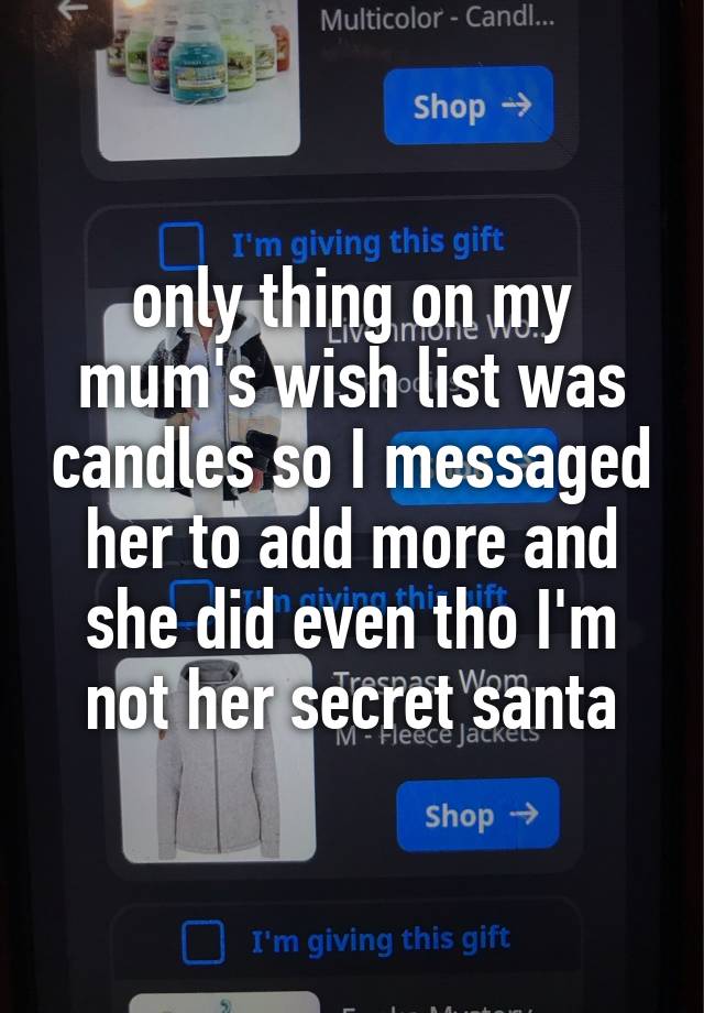 only thing on my mum's wish list was candles so I messaged her to add more and she did even tho I'm not her secret santa