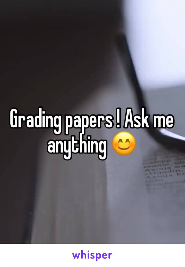 Grading papers ! Ask me anything 😊