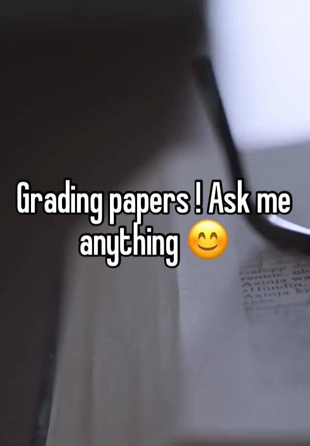 Grading papers ! Ask me anything 😊