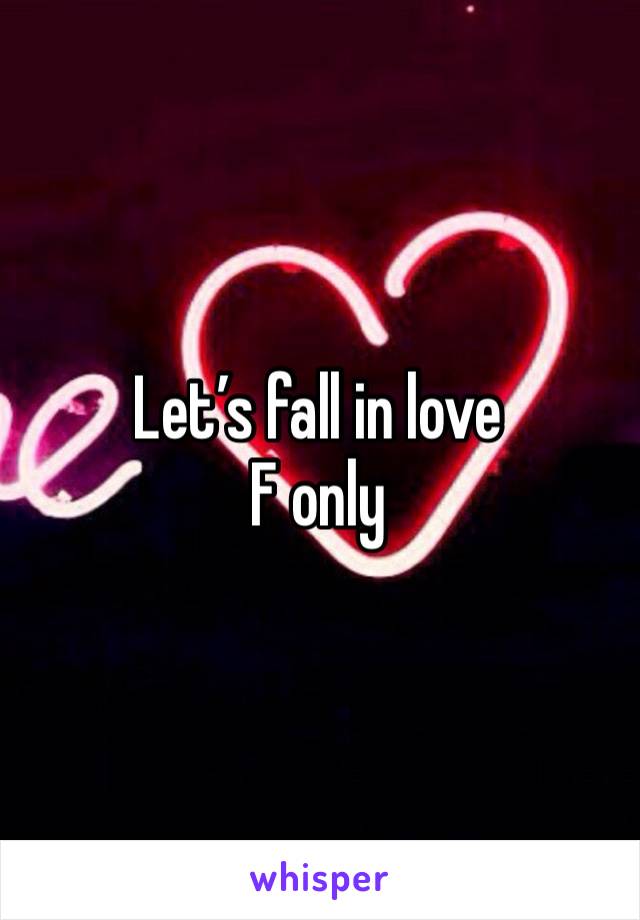 Let’s fall in love
F only