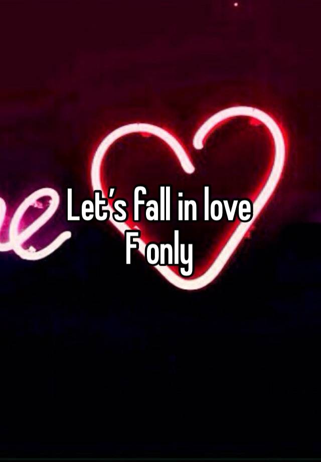 Let’s fall in love
F only