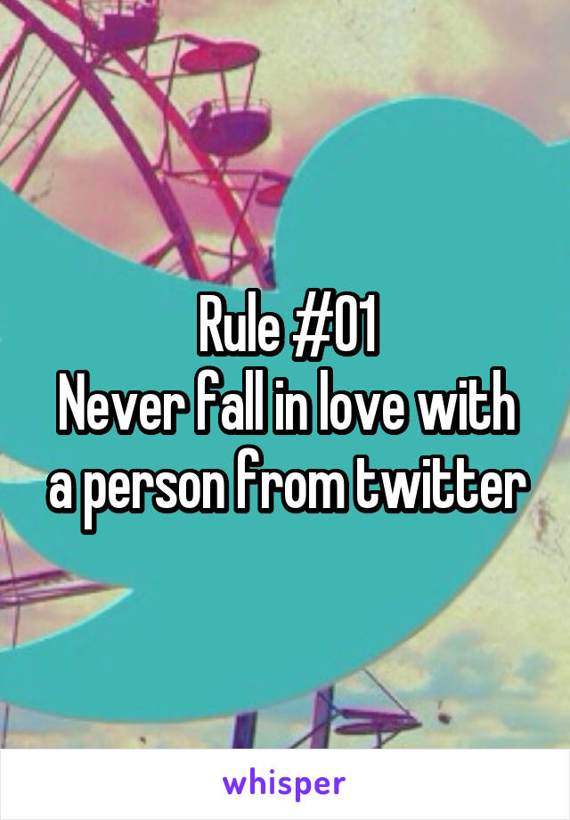 Rule #01
Never fall in love with a person from twitter