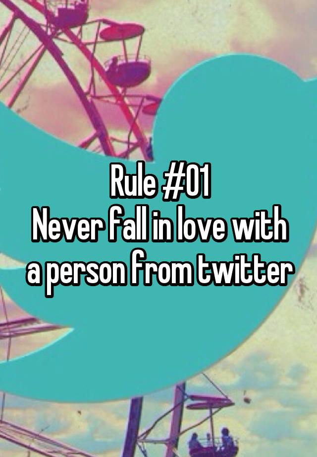 Rule #01
Never fall in love with a person from twitter