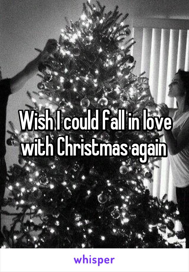 Wish I could fall in love with Christmas again 