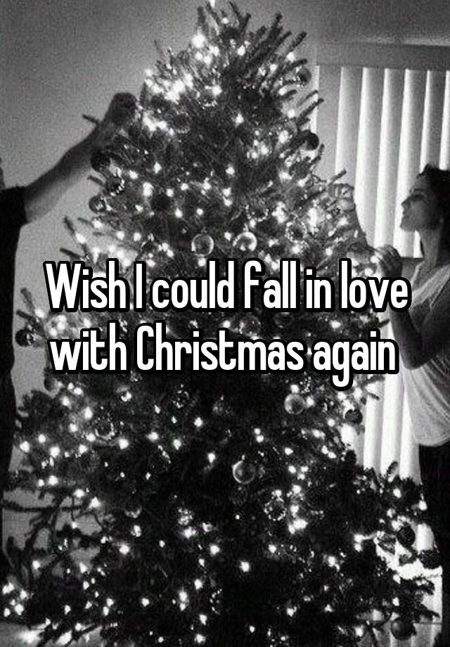 Wish I could fall in love with Christmas again 