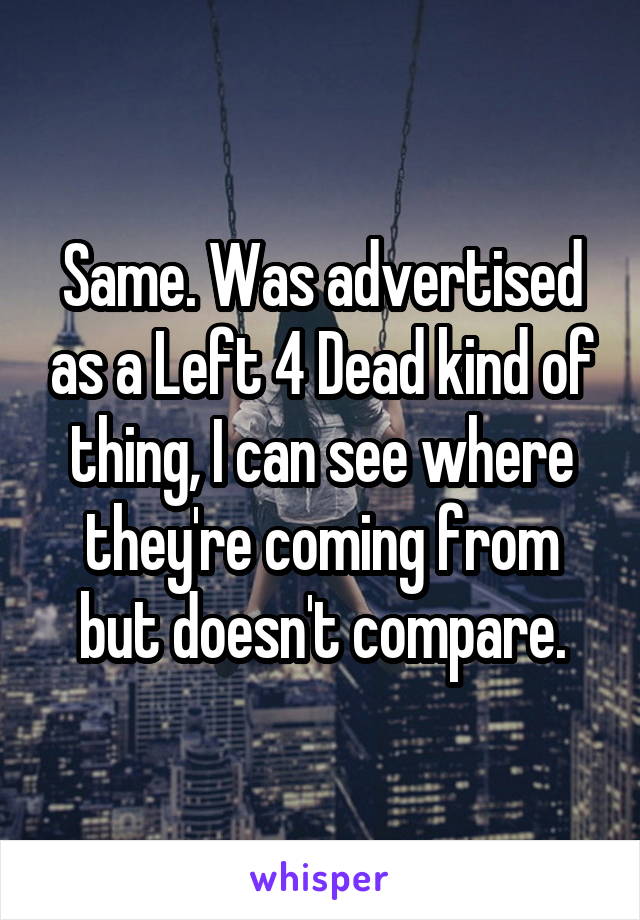 Same. Was advertised as a Left 4 Dead kind of thing, I can see where they're coming from but doesn't compare.