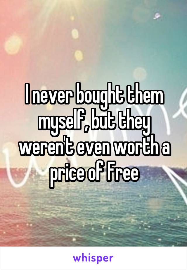 I never bought them myself, but they weren't even worth a price of Free