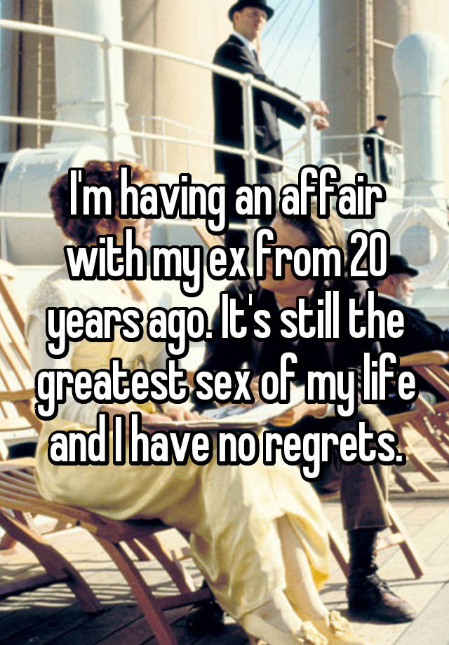 I'm having an affair with my ex from 20 years ago. It's still the greatest sex of my life and I have no regrets.