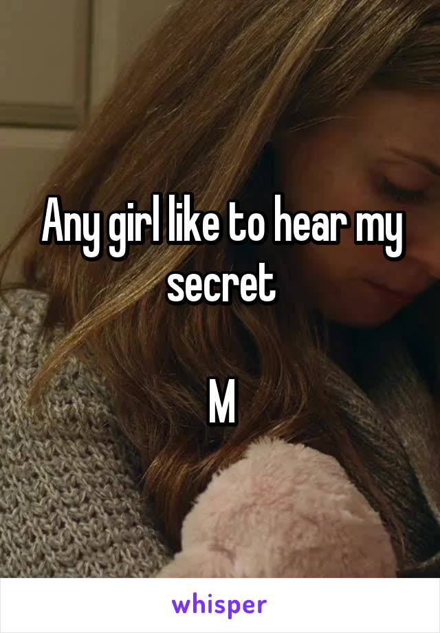 Any girl like to hear my secret

M