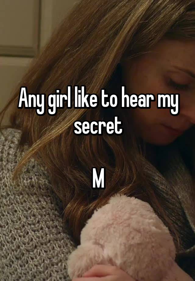 Any girl like to hear my secret

M