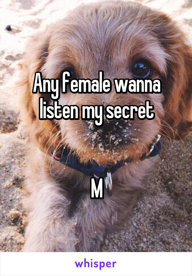 Any female wanna listen my secret


M