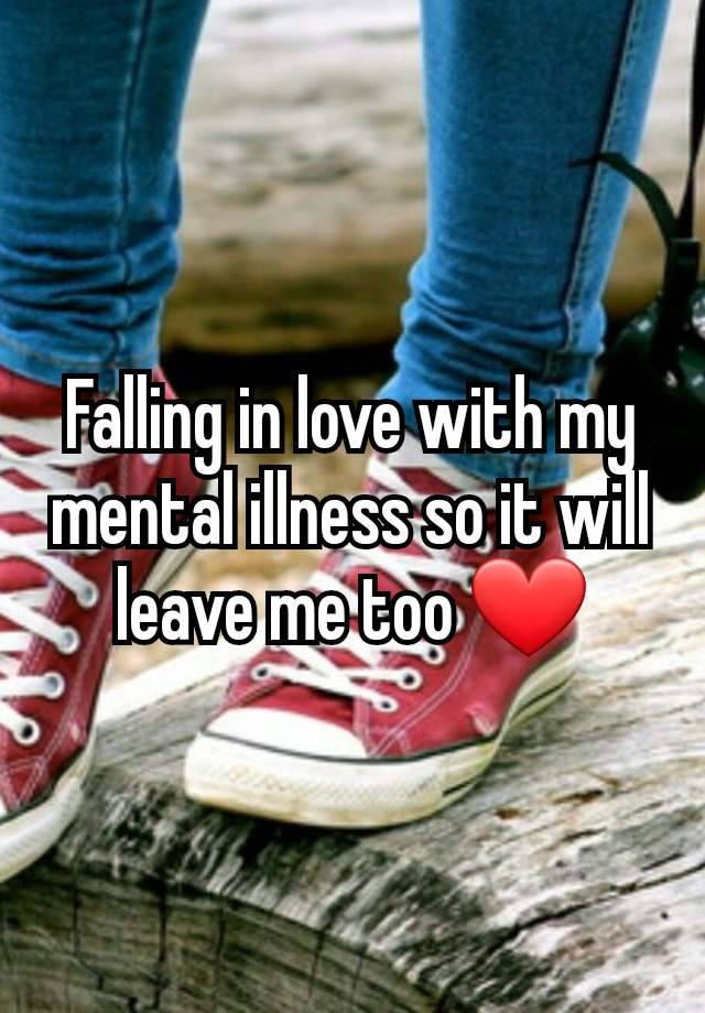 Falling in love with my mental illness so it will leave me too ❤️