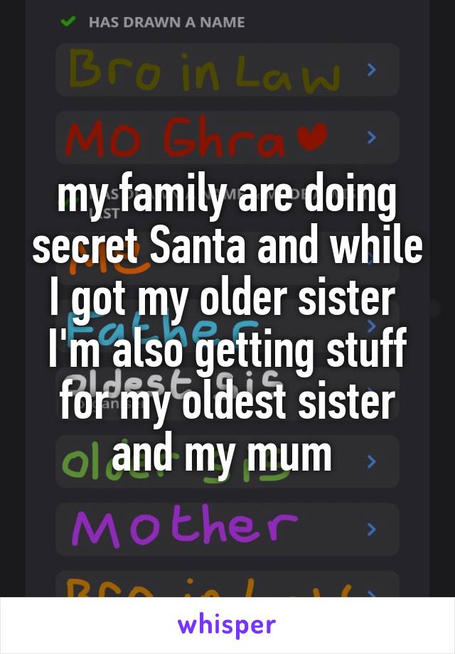 my family are doing secret Santa and while I got my older sister  I'm also getting stuff for my oldest sister and my mum 