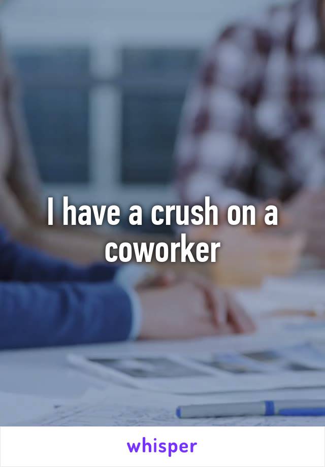 I have a crush on a coworker