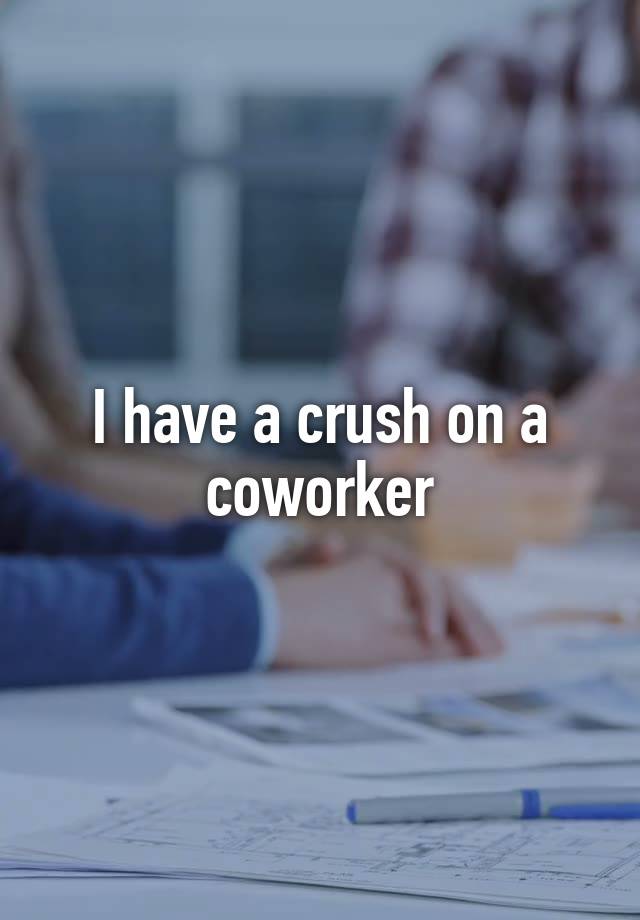 I have a crush on a coworker