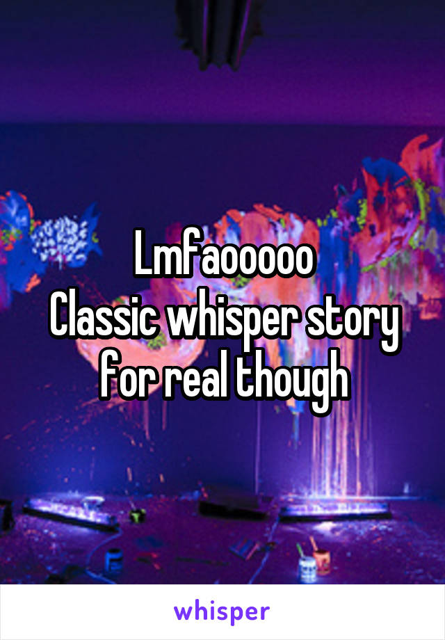 Lmfaooooo
Classic whisper story for real though