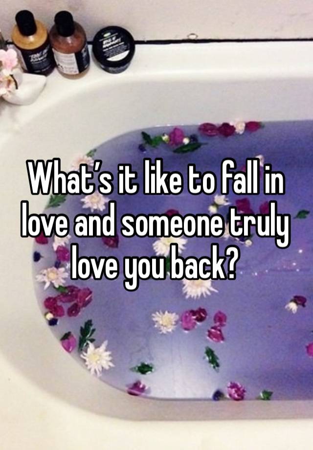 What’s it like to fall in love and someone truly love you back?