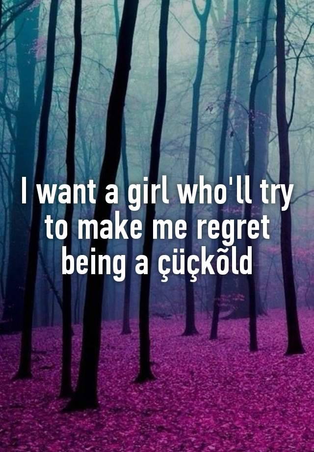 I want a girl who'll try to make me regret being a çüçkõld