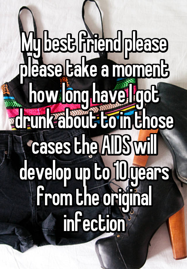 My best friend please please take a moment how long have I got drunk about to in those cases the AIDS will develop up to 10 years from the original infection