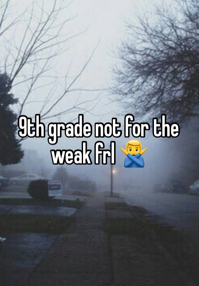 9th grade not for the weak frl 🙅‍♂️