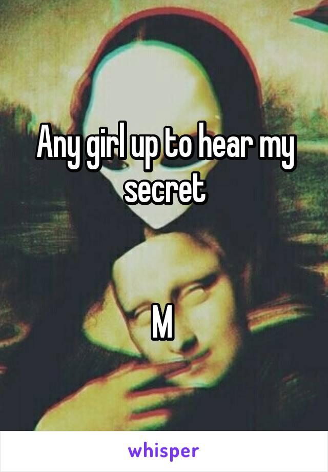 Any girl up to hear my secret


M 