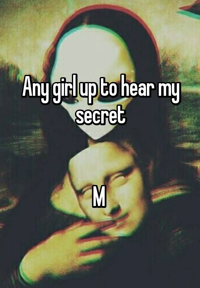 Any girl up to hear my secret


M 