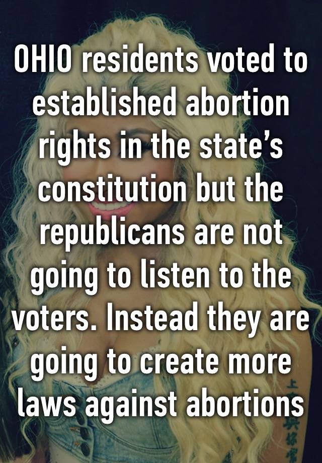 OHIO residents voted to established abortion rights in the state’s constitution but the republicans are not going to listen to the voters. Instead they are going to create more laws against abortions