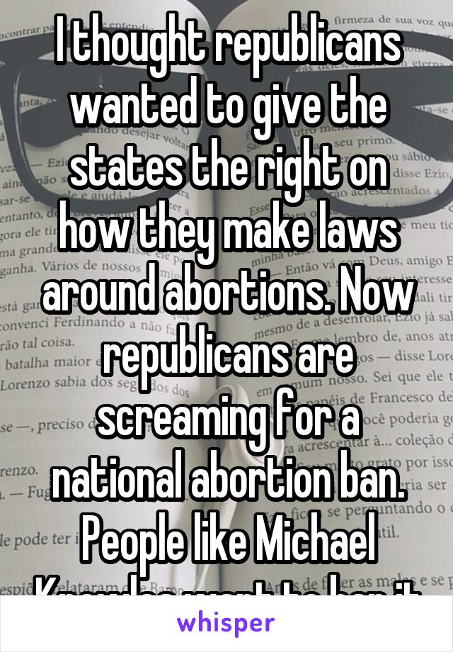 I thought republicans wanted to give the states the right on how they make laws around abortions. Now republicans are screaming for a national abortion ban. People like Michael Knowles want to ban it