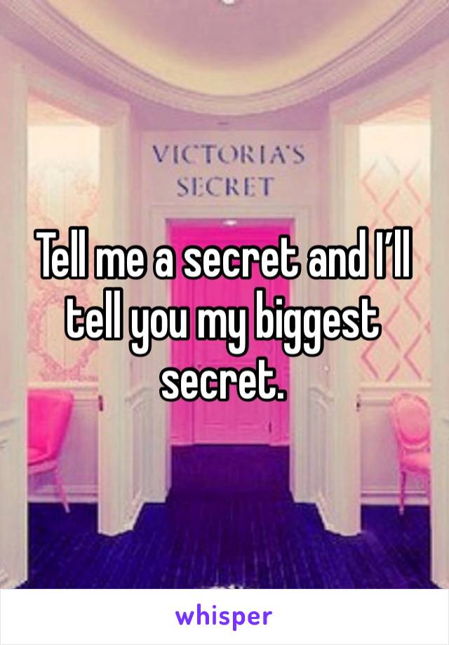 Tell me a secret and I’ll tell you my biggest secret.