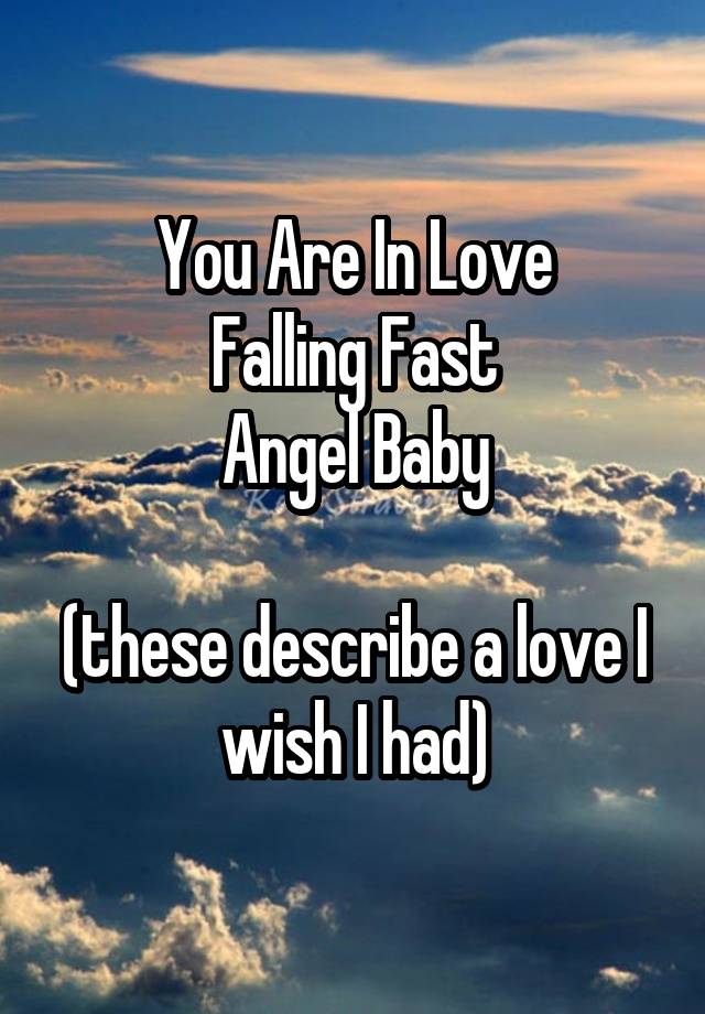 You Are In Love
Falling Fast
Angel Baby

(these describe a love I wish I had)