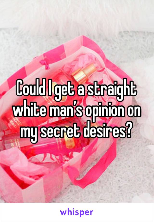 Could I get a straight white man’s opinion on my secret desires?