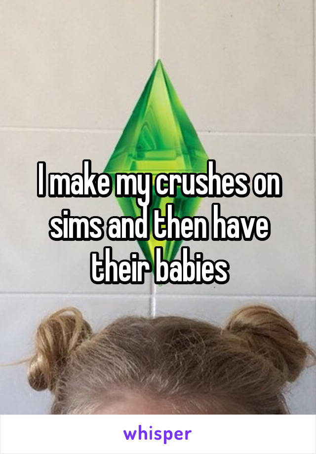 I make my crushes on sims and then have their babies