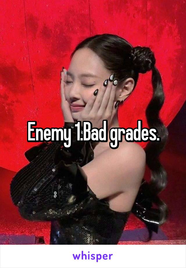 Enemy 1.Bad grades.