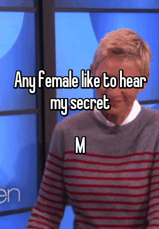 Any female like to hear my secret

M