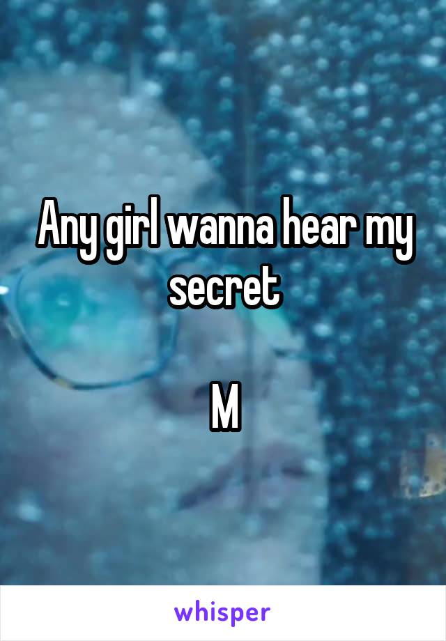 Any girl wanna hear my secret

M