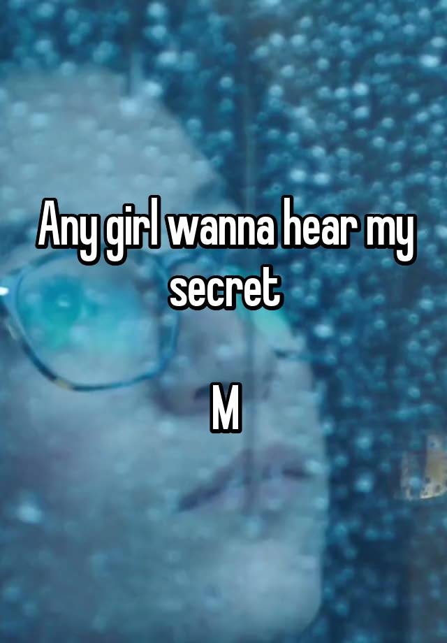 Any girl wanna hear my secret

M