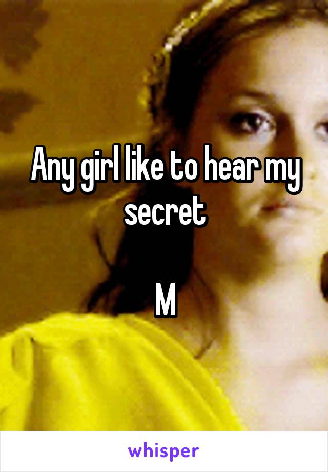 Any girl like to hear my secret

M