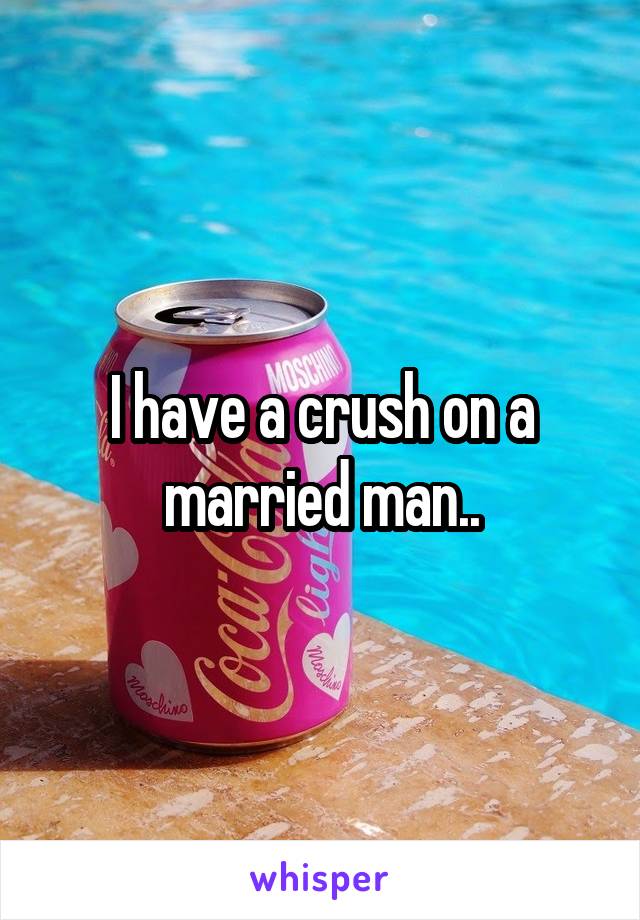 I have a crush on a married man..