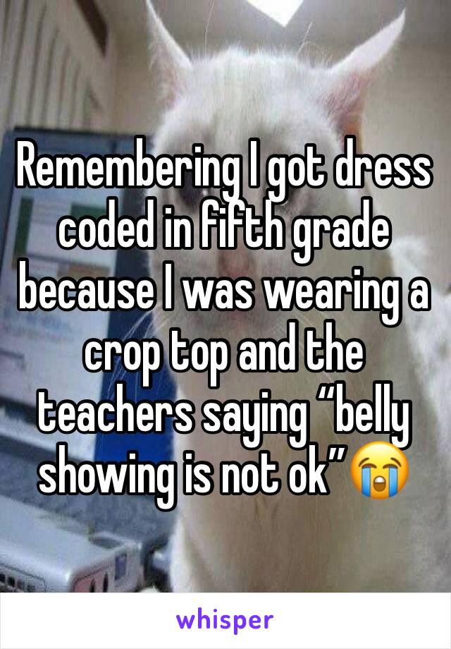 Remembering I got dress coded in fifth grade because I was wearing a crop top and the teachers saying “belly showing is not ok”😭