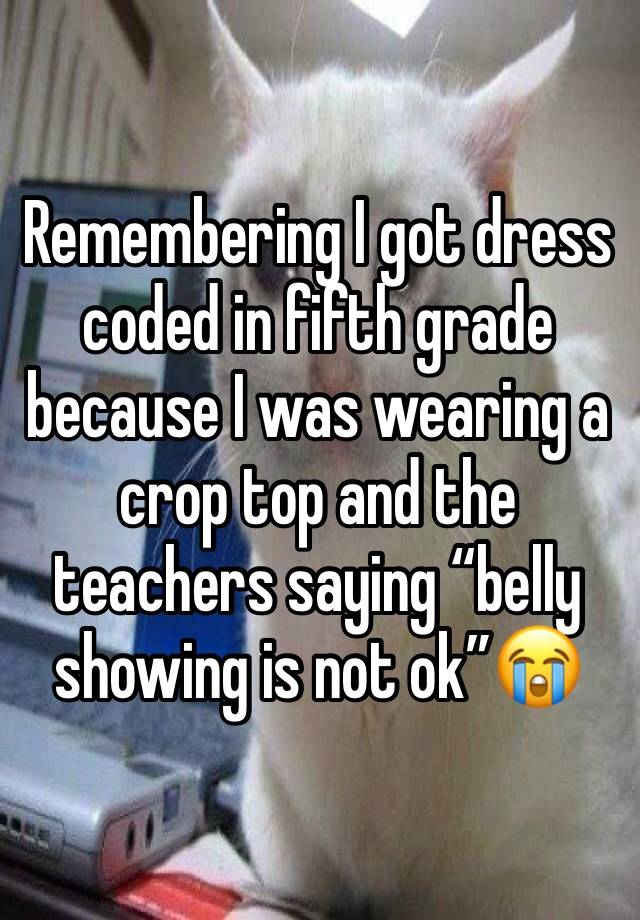 Remembering I got dress coded in fifth grade because I was wearing a crop top and the teachers saying “belly showing is not ok”😭